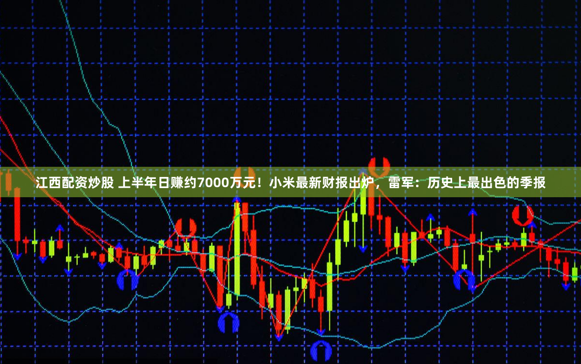 江西配资炒股 上半年日赚约7000万元！小米最新财报出炉，雷军：历史上最出色的季报