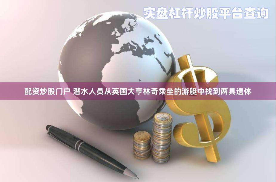 配资炒股门户 潜水人员从英国大亨林奇乘坐的游艇中找到两具遗体