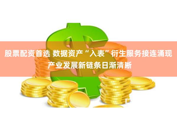 股票配资首选 数据资产“入表”衍生服务接连涌现 产业发展新链条日渐清晰