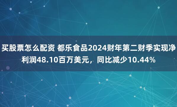 买股票怎么配资 都乐食品2024财年第二财季实现净利润48.10百万美元，同比减少10.44%
