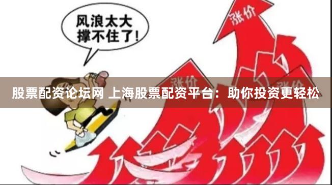 股票配资论坛网 上海股票配资平台：助你投资更轻松