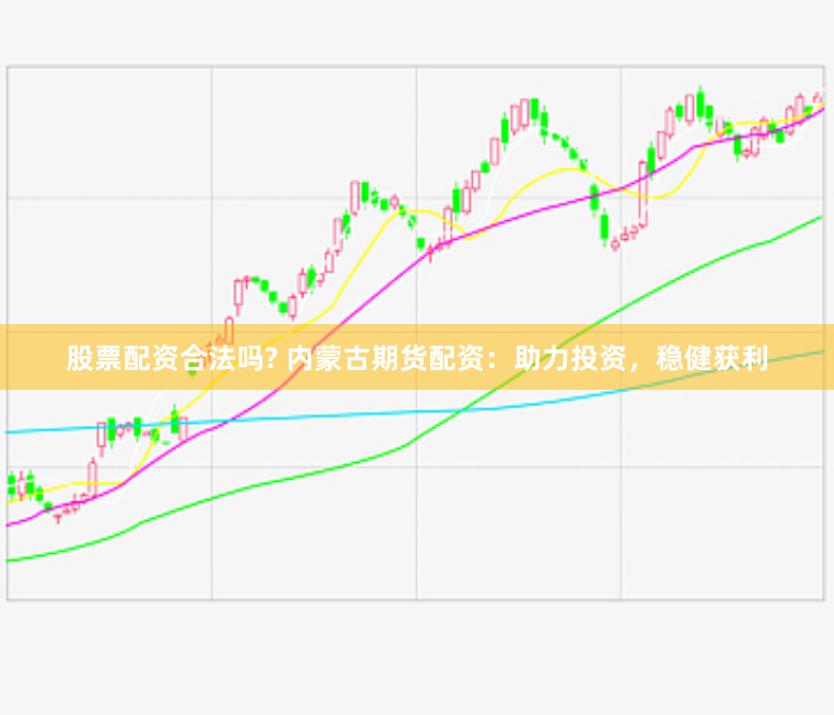 股票配资合法吗? 内蒙古期货配资：助力投资，稳健获利