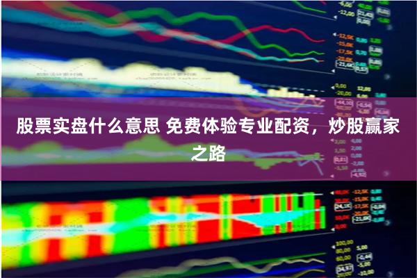 股票实盘什么意思 免费体验专业配资，炒股赢家之路