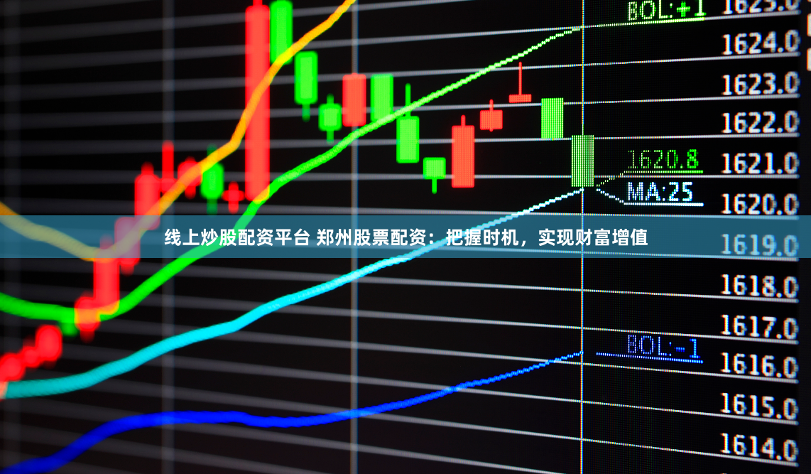 线上炒股配资平台 郑州股票配资：把握时机，实现财富增值