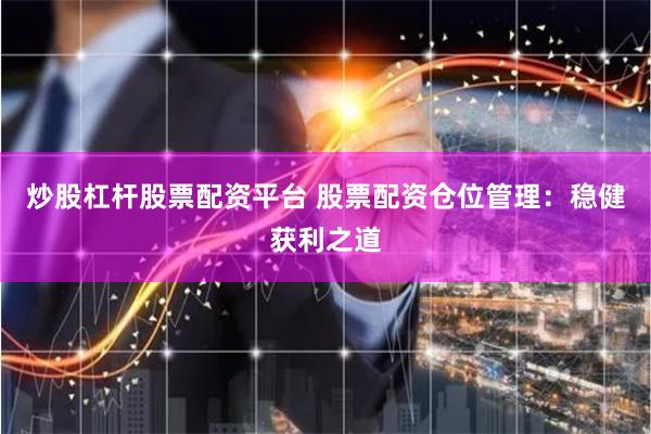 炒股杠杆股票配资平台 股票配资仓位管理：稳健获利之道