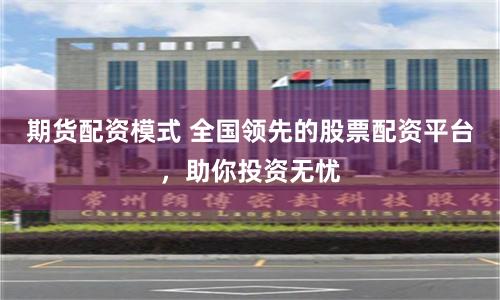 期货配资模式 全国领先的股票配资平台,助你投资无忧
