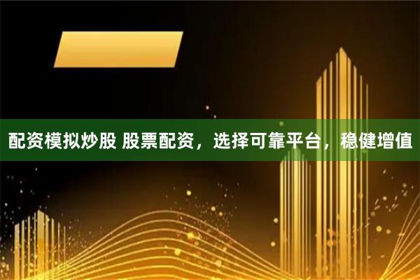 配资模拟炒股 股票配资,选择可靠平台,稳健增值