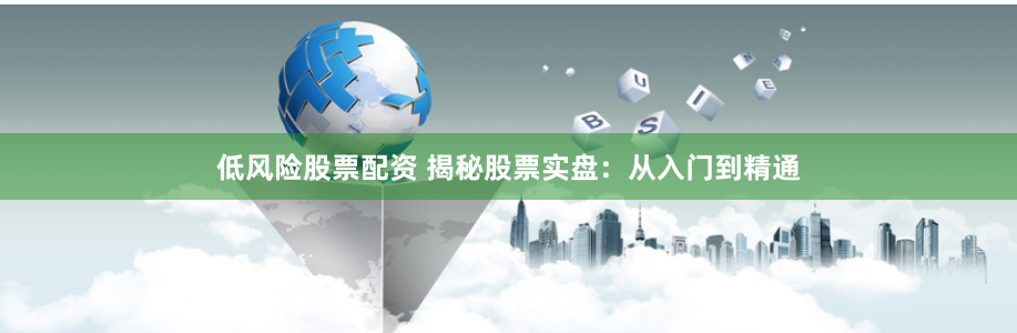 低风险股票配资 揭秘股票实盘：从入门到精通