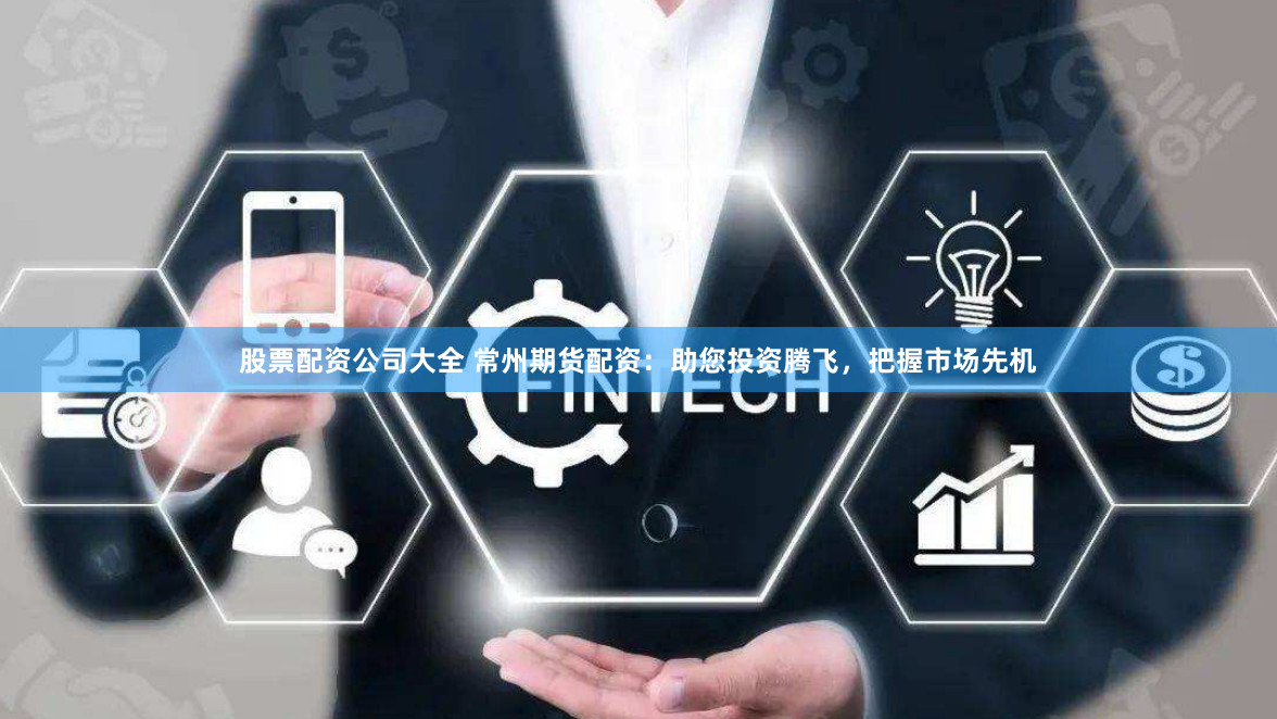 股票配资公司大全 常州期货配资：助您投资腾飞，把握市场先机
