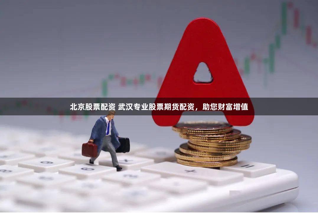 北京股票配资 武汉专业股票期货配资，助您财富增值