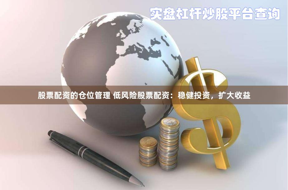 股票配资的仓位管理 低风险股票配资：稳健投资，扩大收益