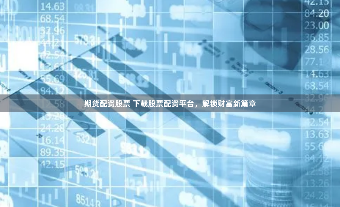 期货配资股票 下载股票配资平台，解锁财富新篇章