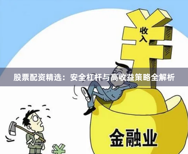 股票配资精选：安全杠杆与高收益策略全解析