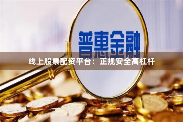 线上股票配资平台:正规安全高杠杆
