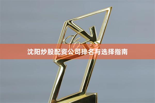 沈阳炒股配资公司排名与选择指南