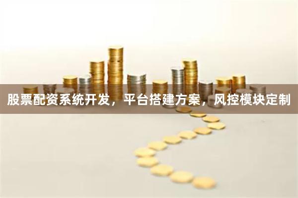 股票配资系统开发，平台搭建方案，风控模块定制
