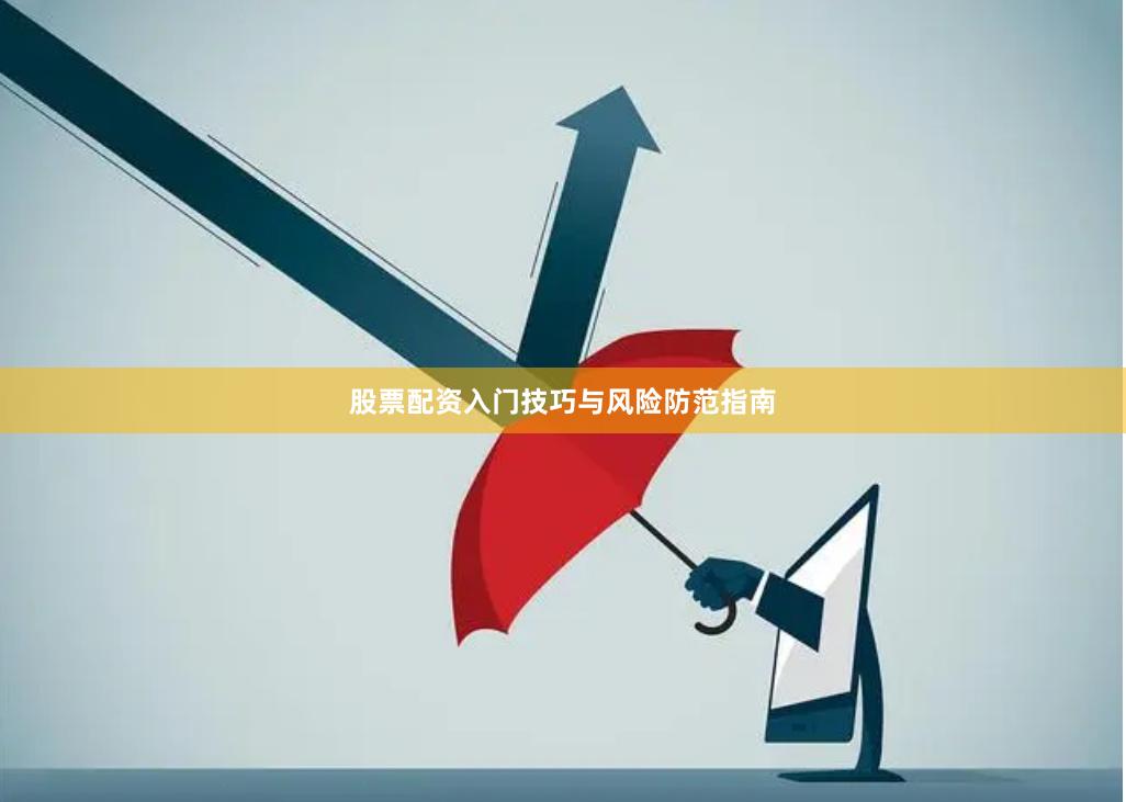 股票配资入门技巧与风险防范指南