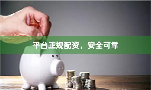平台正规配资,安全可靠