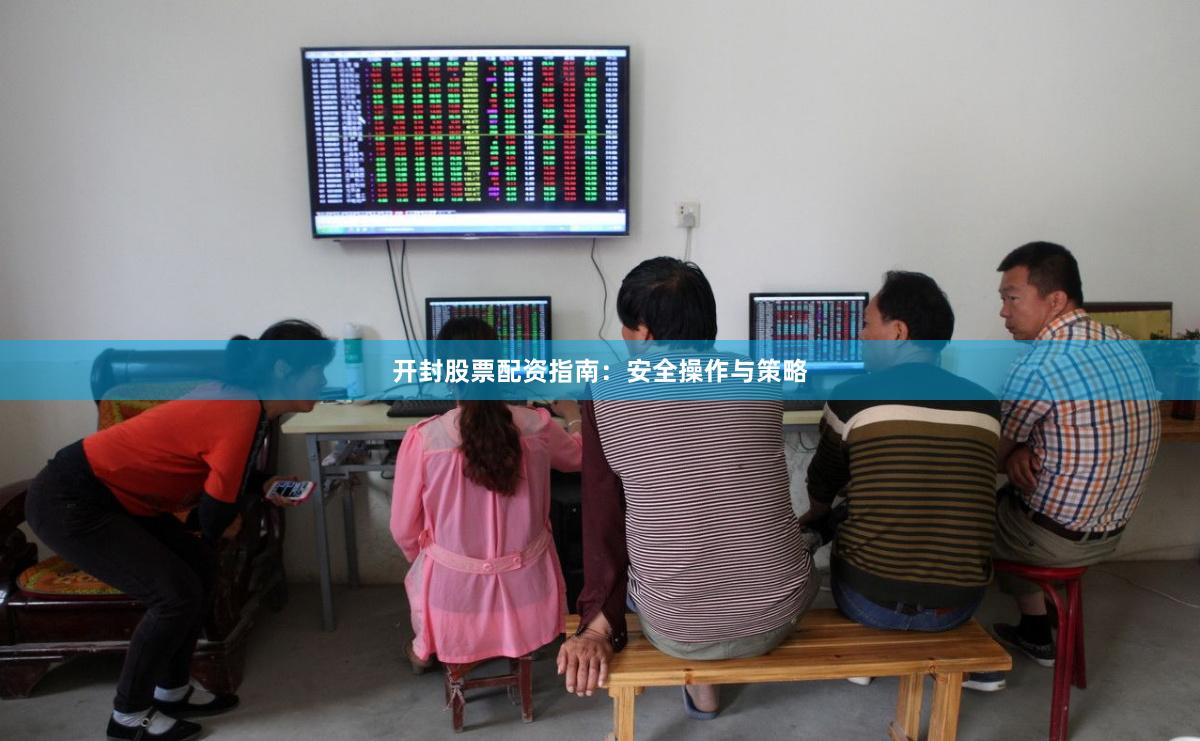 开封股票配资指南：安全操作与策略