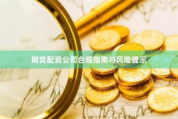 期货配资公司合规指南与风险提示