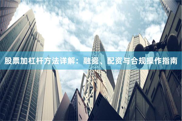 股票加杠杆方法详解:融资、配资与合规操作指南