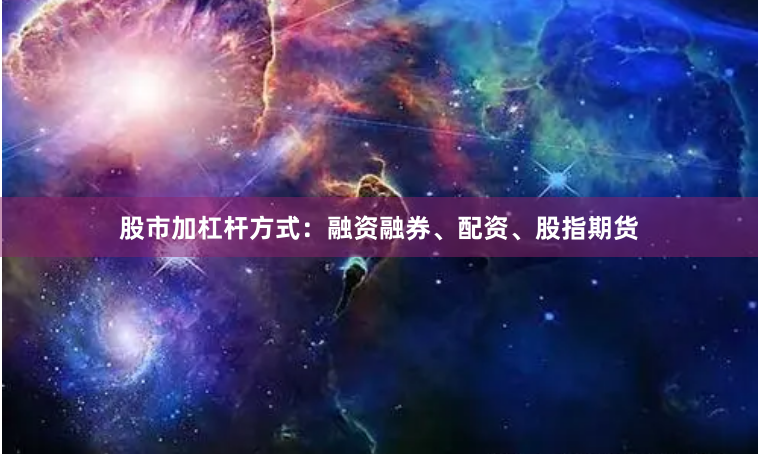 股市加杠杆方式:融资融券、配资、股指期货