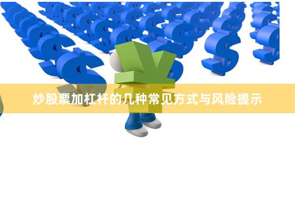 炒股票加杠杆的几种常见方式与风险提示