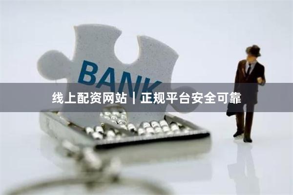 线上配资网站｜正规平台安全可靠